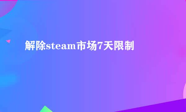 解除steam市场7天限制