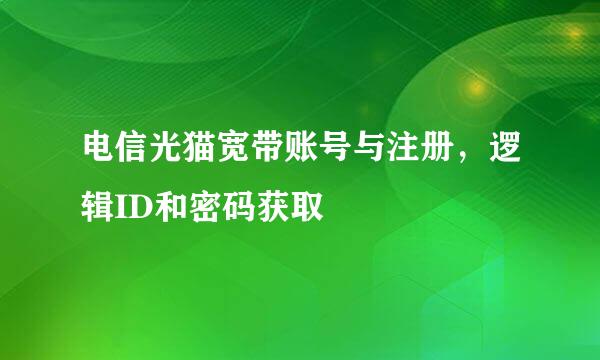电信光猫宽带账号与注册，逻辑ID和密码获取