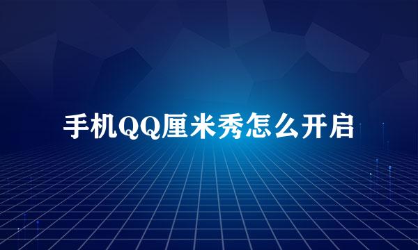 手机QQ厘米秀怎么开启
