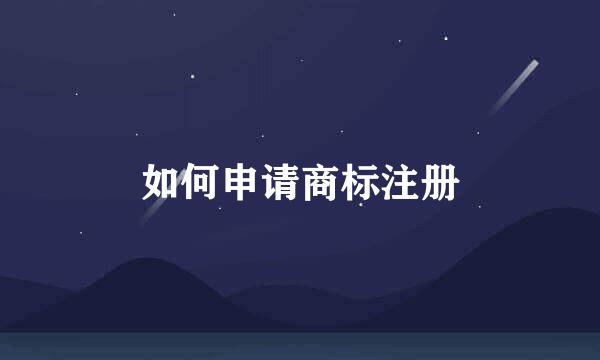 如何申请商标注册