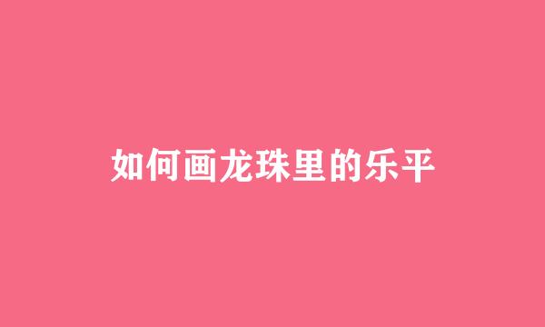 如何画龙珠里的乐平