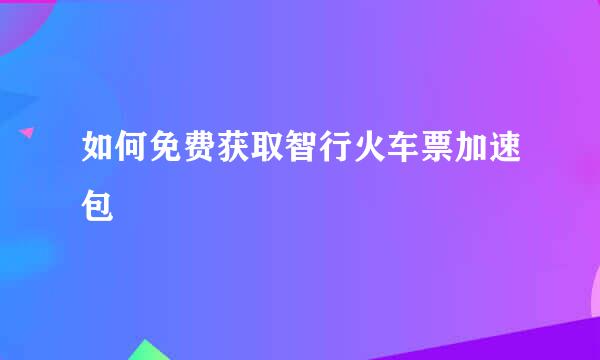 如何免费获取智行火车票加速包