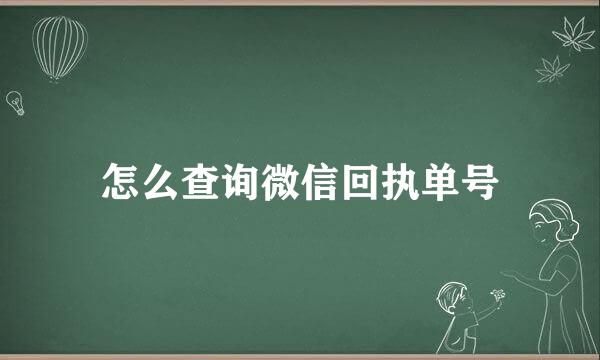 怎么查询微信回执单号