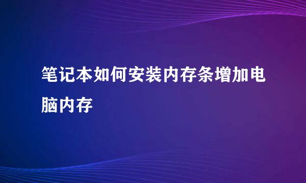 笔记本如何安装内存条增加电脑内存