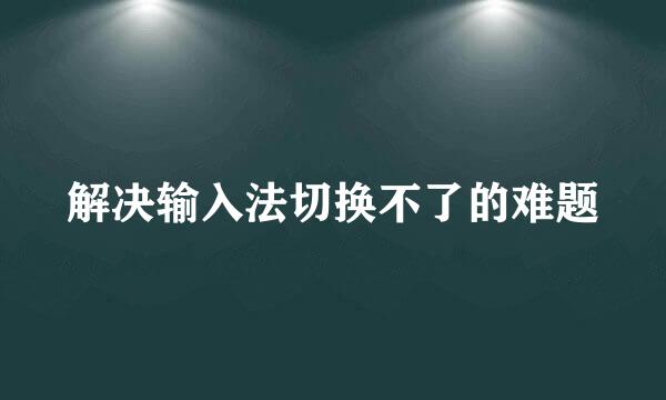 解决输入法切换不了的难题