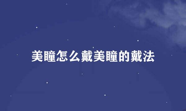 美瞳怎么戴美瞳的戴法
