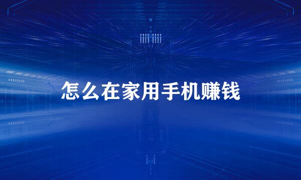 怎么在家用手机赚钱