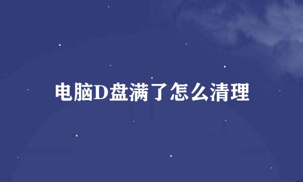 电脑D盘满了怎么清理