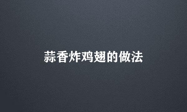 蒜香炸鸡翅的做法