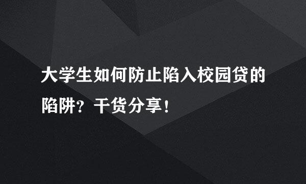 大学生如何防止陷入校园贷的陷阱？干货分享！
