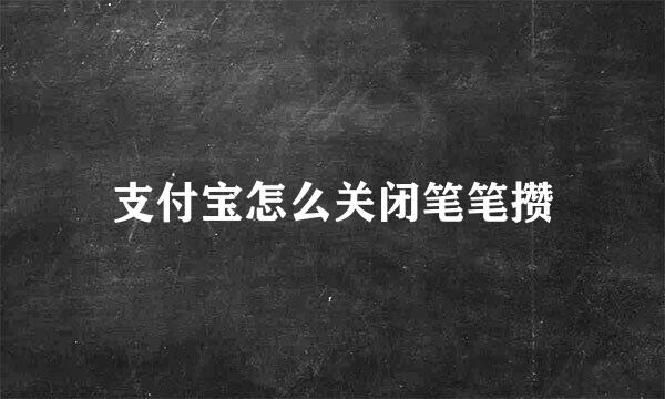 支付宝怎么关闭笔笔攒