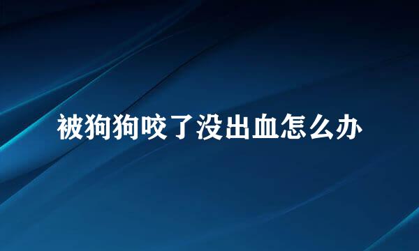 被狗狗咬了没出血怎么办