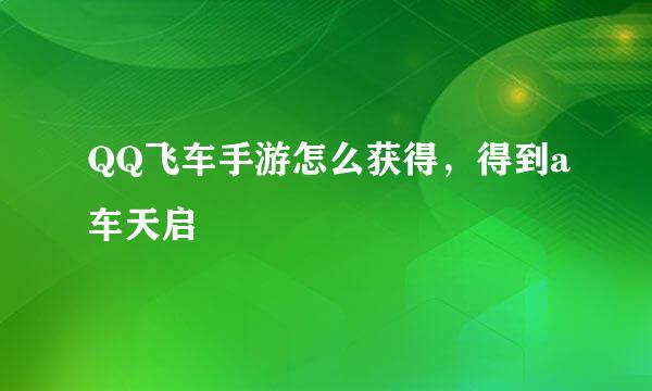 QQ飞车手游怎么获得，得到a车天启