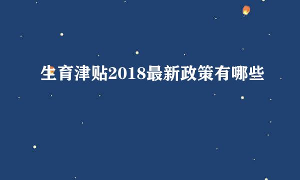 生育津贴2018最新政策有哪些