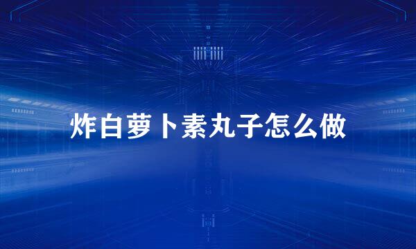 炸白萝卜素丸子怎么做