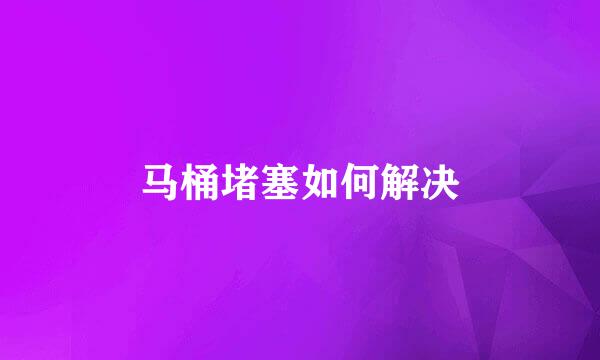马桶堵塞如何解决