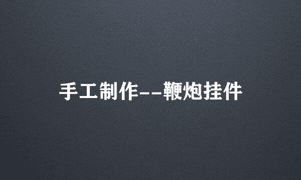 手工制作--鞭炮挂件
