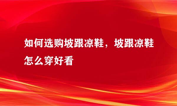 如何选购坡跟凉鞋，坡跟凉鞋怎么穿好看