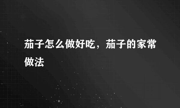 茄子怎么做好吃，茄子的家常做法