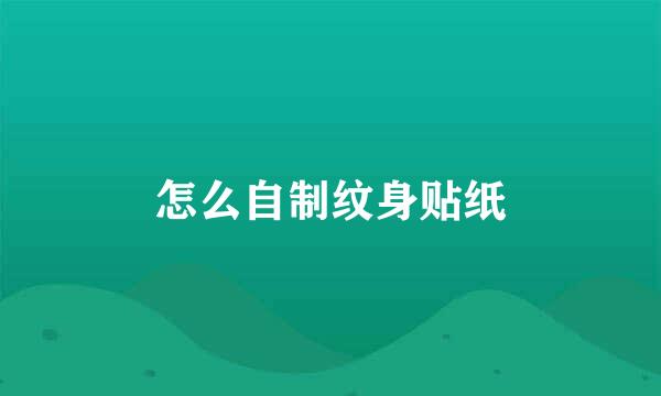 怎么自制纹身贴纸