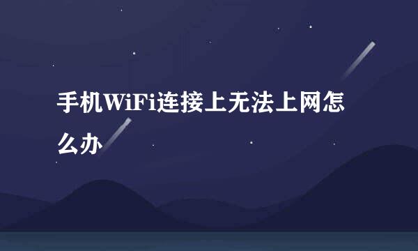 手机WiFi连接上无法上网怎么办