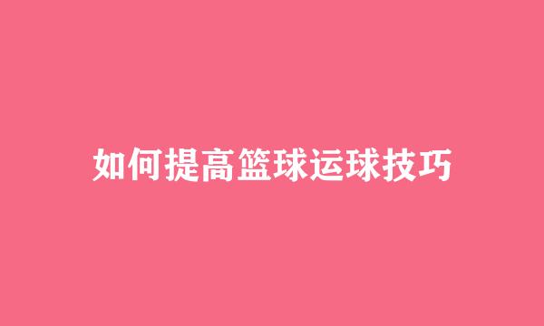 如何提高篮球运球技巧