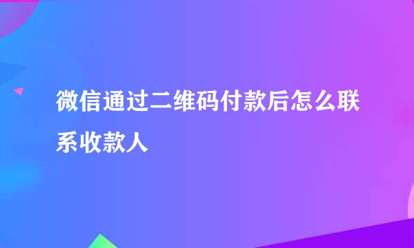 微信通过二维码付款后怎么联系收款人
