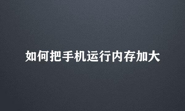 如何把手机运行内存加大