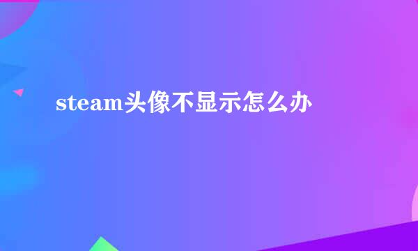 steam头像不显示怎么办