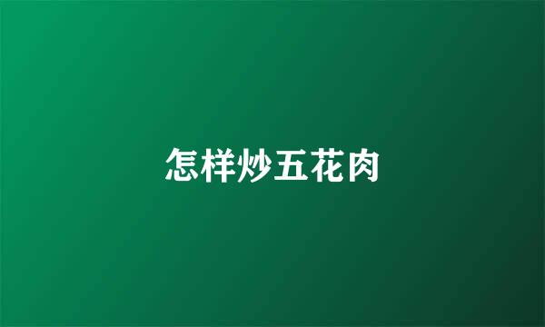 怎样炒五花肉