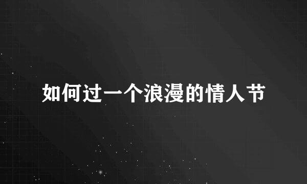 如何过一个浪漫的情人节