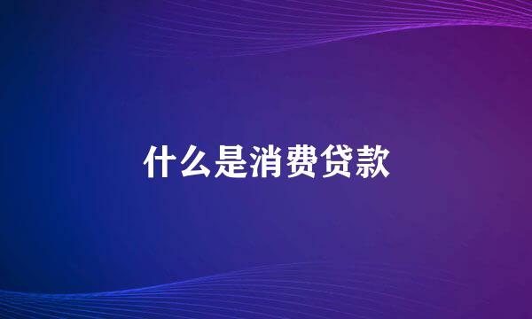 什么是消费贷款