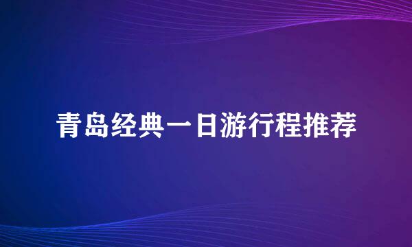 青岛经典一日游行程推荐