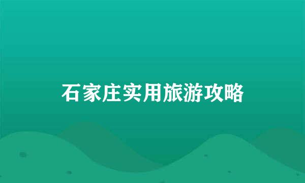 石家庄实用旅游攻略