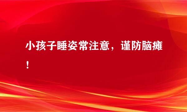 小孩子睡姿常注意，谨防脑瘫！