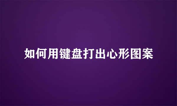 如何用键盘打出心形图案