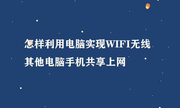 怎样利用电脑实现WIFI无线其他电脑手机共享上网