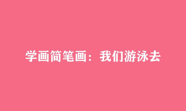 学画简笔画：我们游泳去