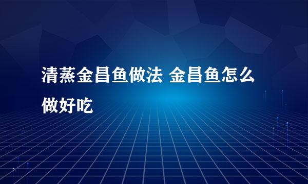 清蒸金昌鱼做法 金昌鱼怎么做好吃