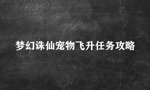 梦幻诛仙宠物飞升任务攻略