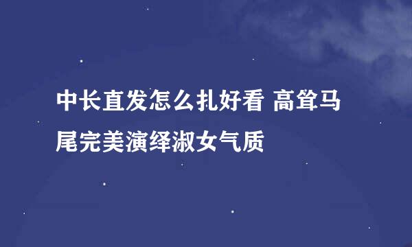 中长直发怎么扎好看 高耸马尾完美演绎淑女气质