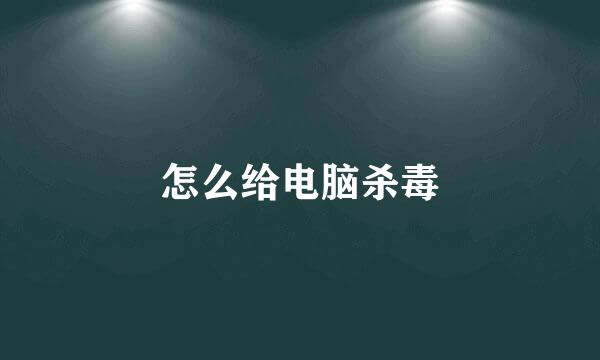 怎么给电脑杀毒