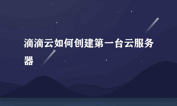 滴滴云如何创建第一台云服务器