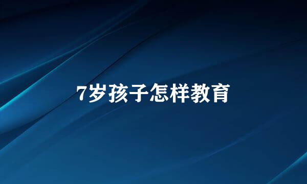 7岁孩子怎样教育