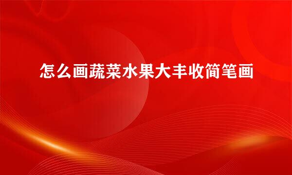 怎么画蔬菜水果大丰收简笔画
