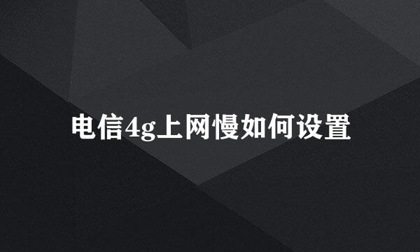 电信4g上网慢如何设置