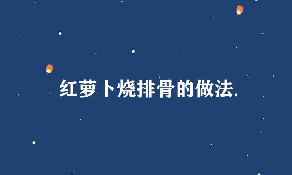 红萝卜烧排骨的做法
