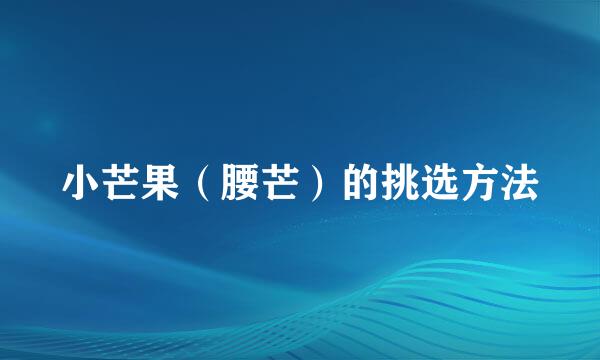 小芒果（腰芒）的挑选方法