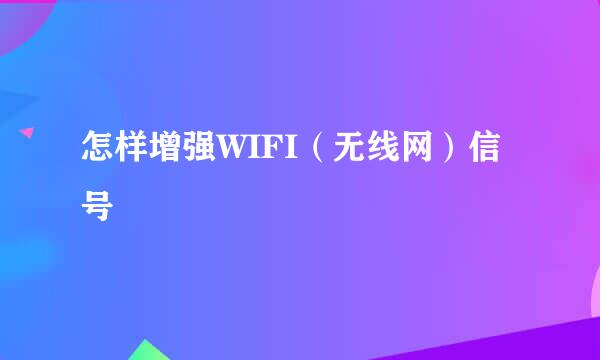 怎样增强WIFI（无线网）信号