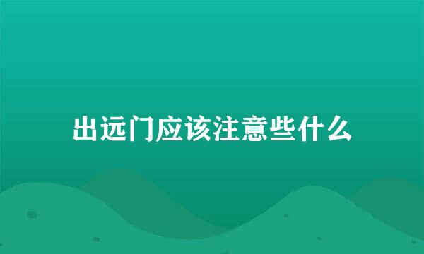 出远门应该注意些什么